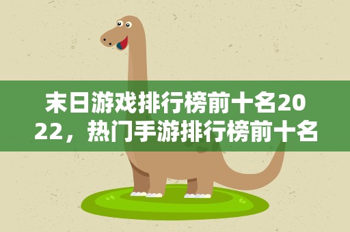 末日游戏排行榜前十名2022，热门手游排行榜前十名2022