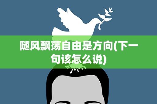 随风飘荡自由是方向(下一句该怎么说)