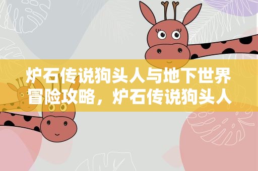 炉石传说狗头人与地下世界冒险攻略，炉石传说狗头人与地下世界冒险攻略大全