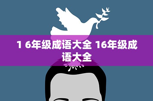 1 6年级成语大全 16年级成语大全