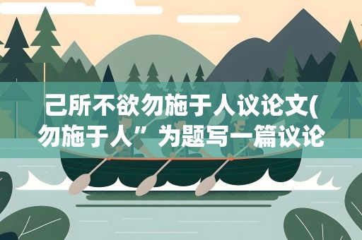 己所不欲勿施于人议论文(勿施于人”为题写一篇议论文)