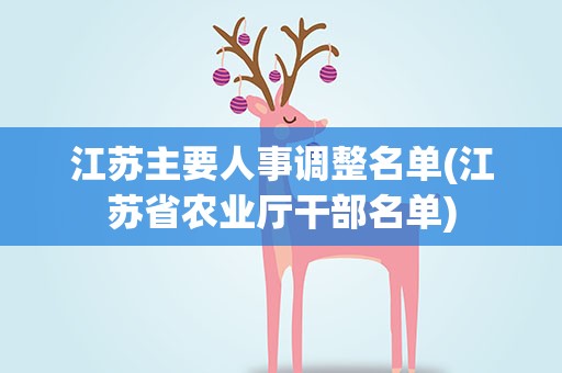江苏主要人事调整名单(江苏省农业厅干部名单)