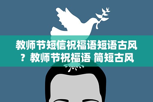 教师节短信祝福语短语古风？教师节祝福语 简短古风