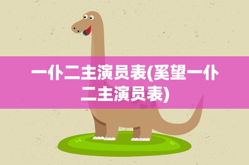 一仆二主演员表(奚望一仆二主演员表)