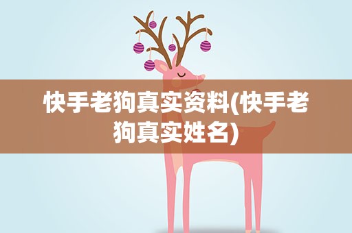 快手老狗真实资料(快手老狗真实姓名)