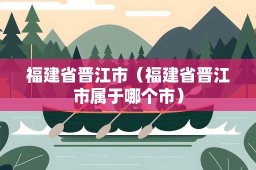 福建省晋江市（福建省晋江市属于哪个市）
