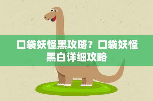 口袋妖怪黑攻略？口袋妖怪黑白详细攻略