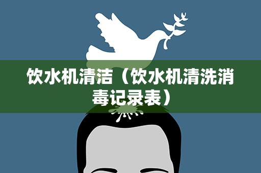 饮水机清洁（饮水机清洗消毒记录表）
