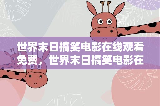 世界末日搞笑电影在线观看免费，世界末日搞笑电影在线观看免费高清