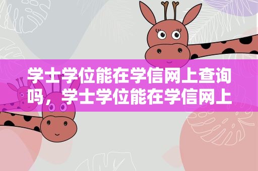 学士学位能在学信网上查询吗，学士学位能在学信网上查询吗知乎