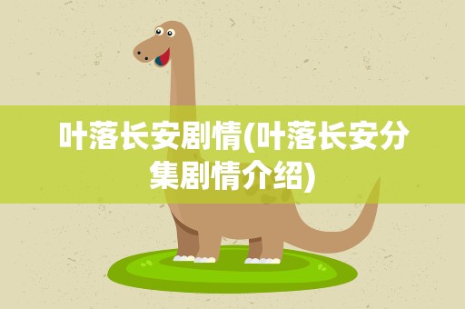叶落长安剧情(叶落长安分集剧情介绍)