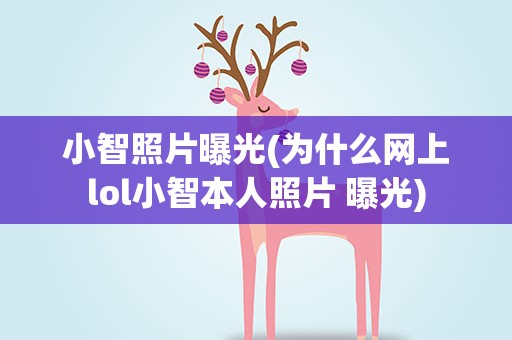 小智照片曝光(为什么网上lol小智本人照片 曝光)
