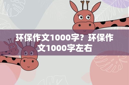 环保作文1000字？环保作文1000字左右