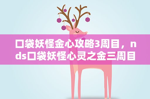 口袋妖怪金心攻略3周目，nds口袋妖怪心灵之金三周目攻略