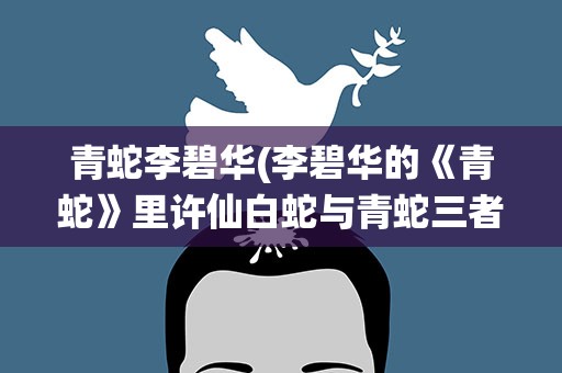 青蛇李碧华(李碧华的《青蛇》里许仙白蛇与青蛇三者的关系是怎样的)