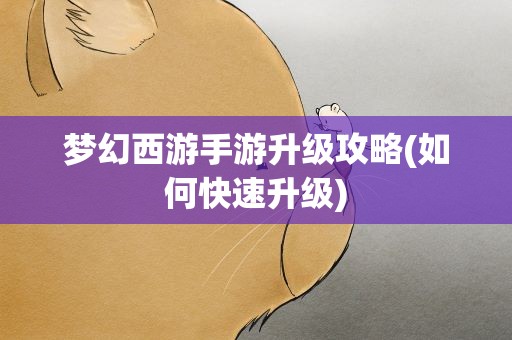 梦幻西游手游升级攻略(如何快速升级)