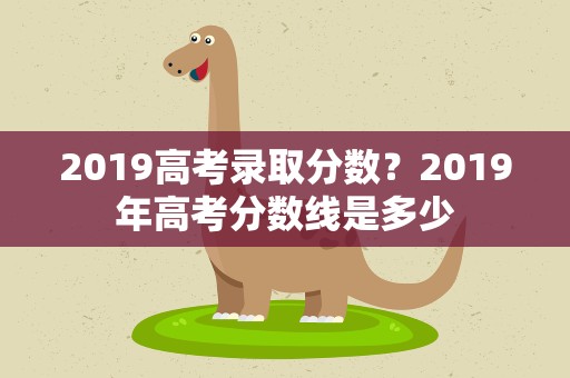 2019高考录取分数？2019年高考分数线是多少
