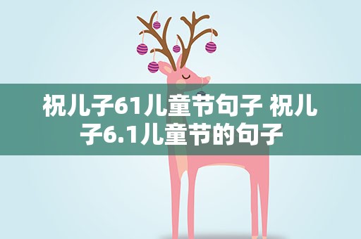 祝儿子61儿童节句子 祝儿子6.1儿童节的句子