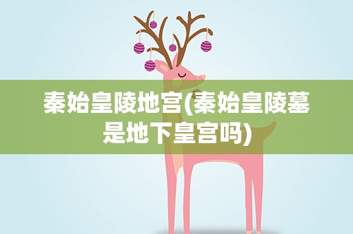 秦始皇陵地宫(秦始皇陵墓是地下皇宫吗)