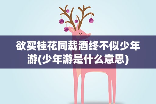 欲买桂花同载酒终不似少年游(少年游是什么意思)