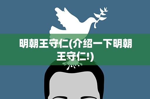 明朝王守仁(介绍一下明朝王守仁!)