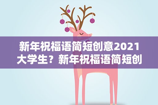 新年祝福语简短创意2021大学生？新年祝福语简短创意2021大学生版