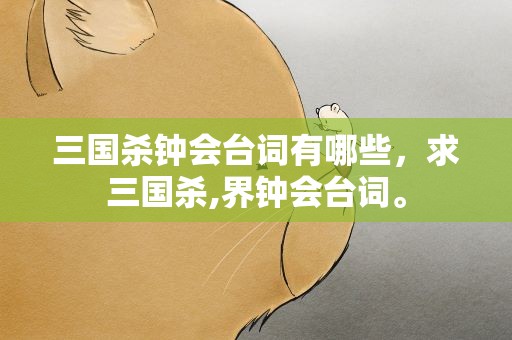三国杀钟会台词有哪些，求三国杀,界钟会台词。