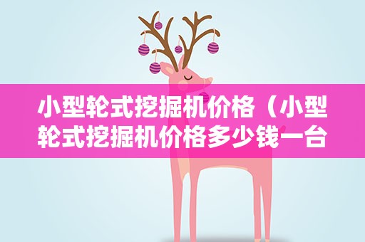 小型轮式挖掘机价格（小型轮式挖掘机价格多少钱一台）