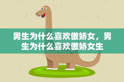 男生为什么喜欢傲娇女，男生为什么喜欢傲娇女生