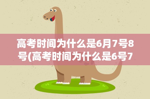 高考时间为什么是6月7号8号(高考时间为什么是6号7号8号)