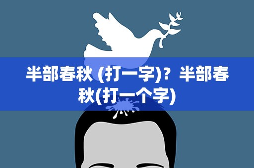 半部春秋 (打一字)？半部春秋(打一个字)