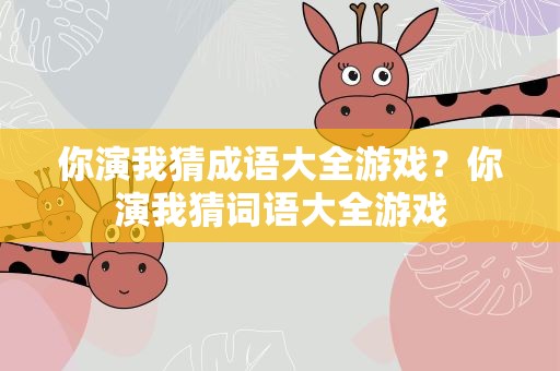 你演我猜成语大全游戏？你演我猜词语大全游戏