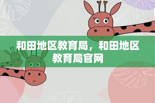 和田地区教育局，和田地区教育局官网
