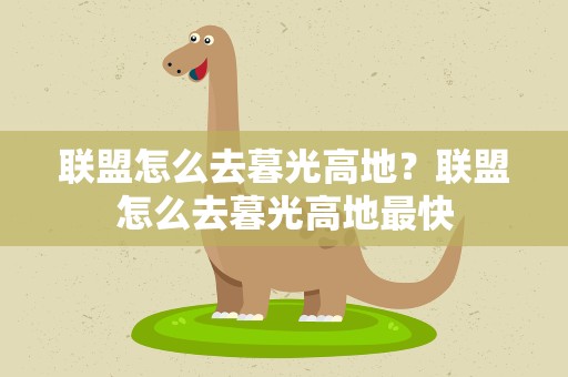 联盟怎么去暮光高地？联盟怎么去暮光高地最快