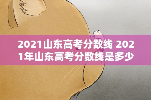 2021山东高考分数线 2021年山东高考分数线是多少