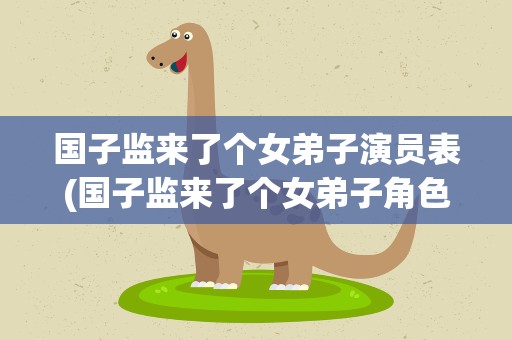 国子监来了个女弟子演员表(国子监来了个女弟子角色介绍)