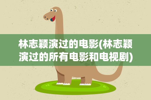 林志颖演过的电影(林志颖演过的所有电影和电视剧)
