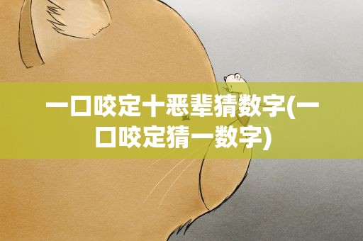 一口咬定十恶辈猜数字(一口咬定猜一数字)