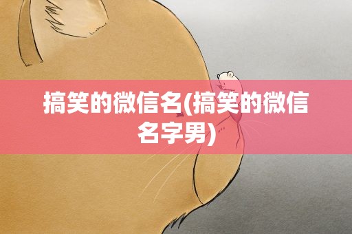 搞笑的微信名(搞笑的微信名字男)
