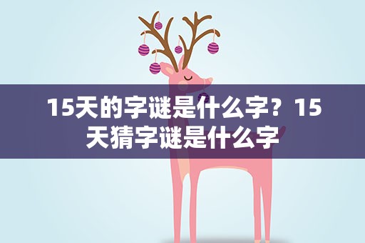 15天的字谜是什么字？15天猜字谜是什么字