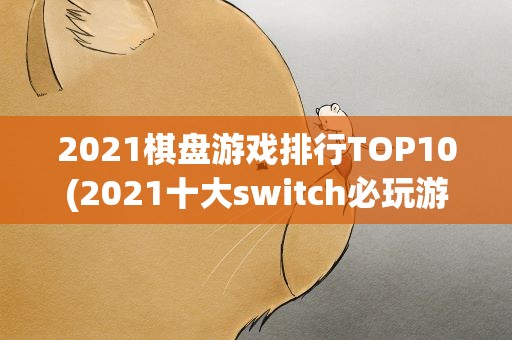 2021棋盘游戏排行TOP10(2021十大switch必玩游戏排行榜单switch游戏TOP10排行榜)