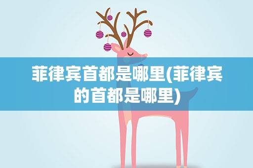 菲律宾首都是哪里(菲律宾的首都是哪里)