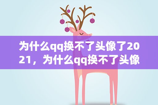 为什么qq换不了头像了2021，为什么qq换不了头像了2022