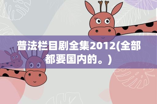 普法栏目剧全集2012(全部都要国内的。)