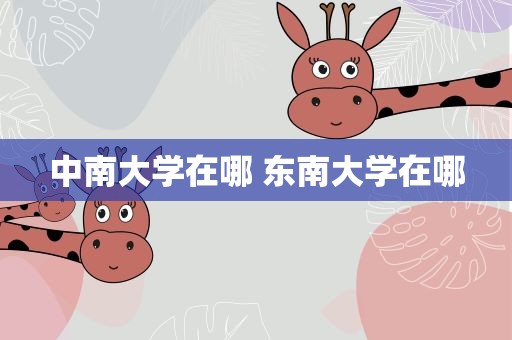 中南大学在哪 东南大学在哪