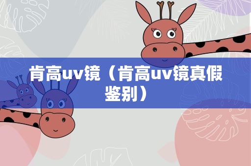 肯高uv镜（肯高uv镜真假鉴别）