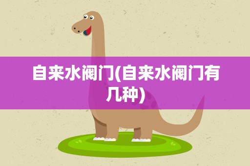 自来水阀门(自来水阀门有几种)
