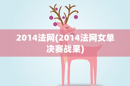 2014法网(2014法网女单决赛战果)