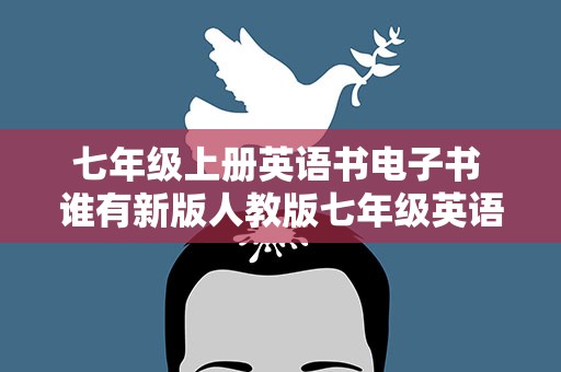 七年级上册英语书电子书 谁有新版人教版七年级英语上册的电子书