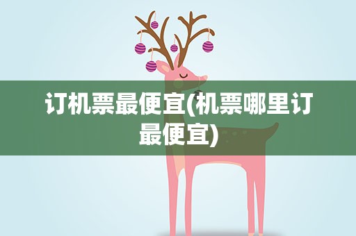 订机票最便宜(机票哪里订最便宜)